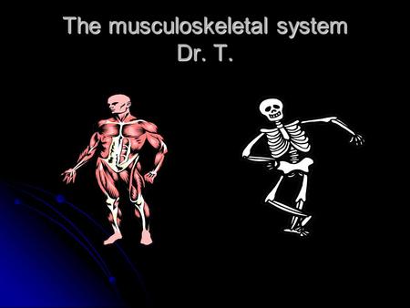The musculoskeletal system Dr. T.. Why are we looking at these two systems together? It is because these two systems work together so closely. It is because.