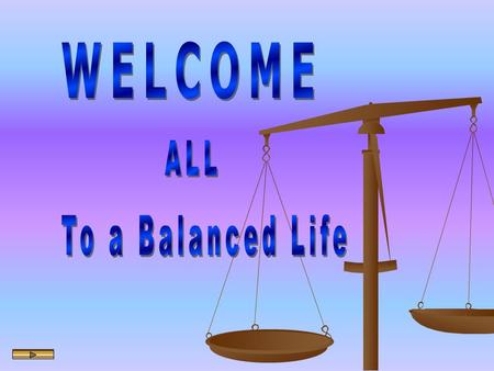 Welcome WELCOME ALL To a Balanced Life.