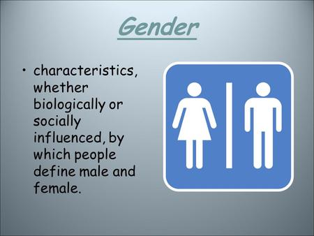 Gender characteristics, whether biologically or socially influenced, by which people define male and female.