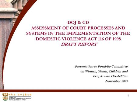 1 DOJ & CD ASSESSMENT OF COURT PROCESSES AND SYSTEMS IN THE IMPLEMENTATION OF THE DOMESTIC VIOLENCE ACT 116 OF 1998 DRAFT REPORT Presentation to Portfolio.