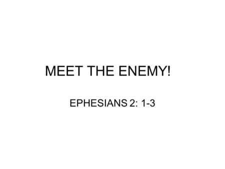 MEET THE ENEMY! EPHESIANS 2: 1-3. And you He made alive, who were dead in trespasses and sins, In which you once walked according to the course of this.