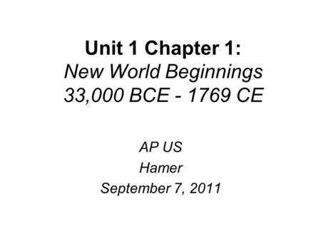 Unit 1 Chapter 1: New World Beginnings 33,000 BCE - 1769 CE AP US Hamer September 7, 2011.