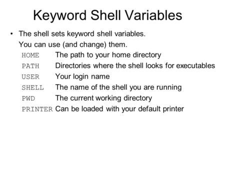 Keyword Shell Variables The shell sets keyword shell variables. You can use (and change) them. HOME The path to your home directory PATH Directories where.