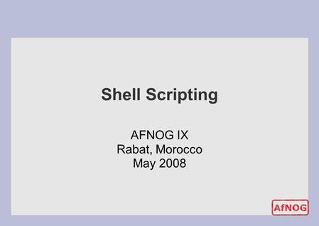 Shell Scripting AFNOG IX Rabat, Morocco May 2008.
