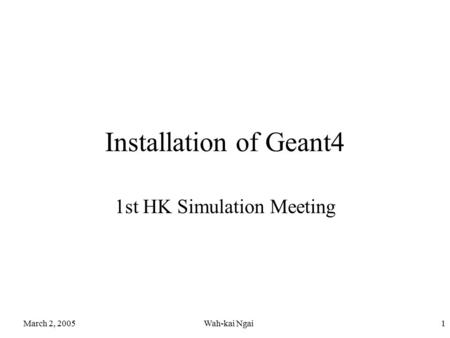 March 2, 2005Wah-kai Ngai1 Installation of Geant4 1st HK Simulation Meeting.