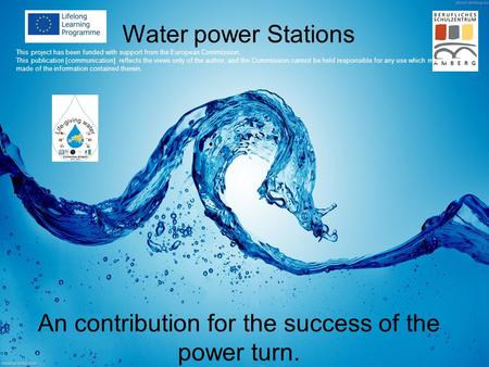 Auer, Ertel, Ott1 Fachschule für ET/MT Water power Stations This project has been funded with support from the European Commission. This publication [communication]