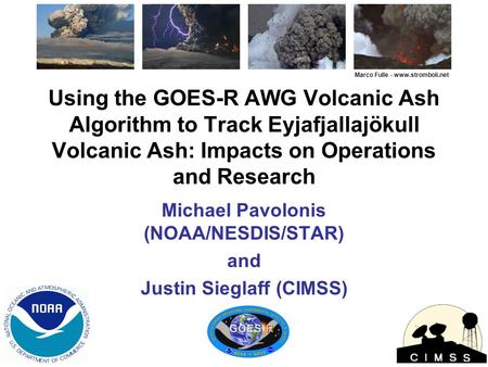 1 Using the GOES-R AWG Volcanic Ash Algorithm to Track Eyjafjallajökull Volcanic Ash: Impacts on Operations and Research Michael Pavolonis (NOAA/NESDIS/STAR)