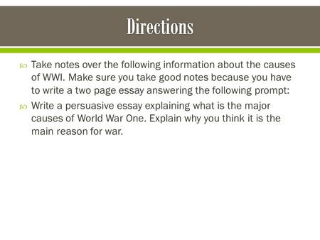  Take notes over the following information about the causes of WWI. Make sure you take good notes because you have to write a two page essay answering.