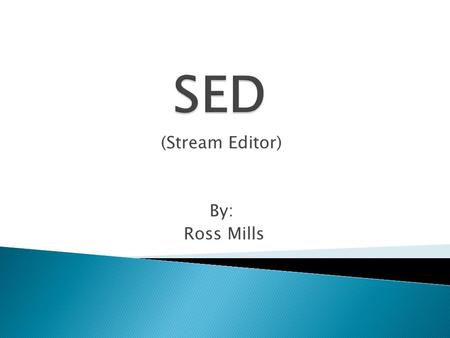 (Stream Editor) By: Ross Mills.  Sed is an acronym for stream editor  Instead of altering the original file, sed is used to scan the input file line.