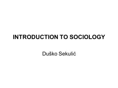 INTRODUCTION TO SOCIOLOGY Duško Sekulić. Sociology is the scientific study of human society or the study of human behavior as shaped by group life. Including.