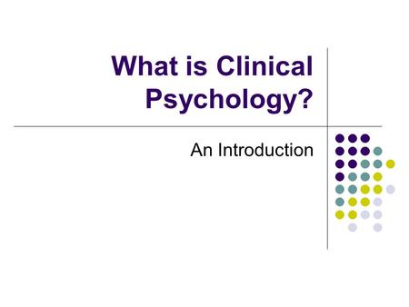 What is Clinical Psychology? An Introduction. APA Division of Clinical Psychology “ The field of Clinical Psychology involves research, teaching, and.