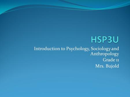 Introduction to Psychology, Sociology and Anthropology Grade 11 Mrs. Bujold.