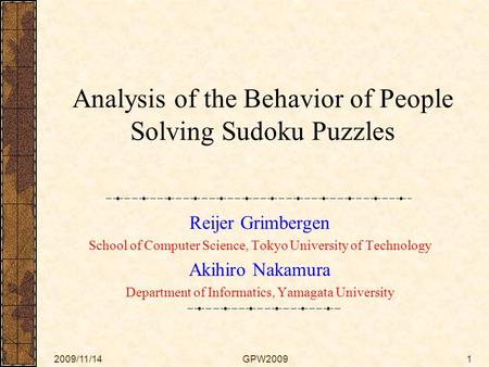 2009/11/14GPW20091 Analysis of the Behavior of People Solving Sudoku Puzzles Reijer Grimbergen School of Computer Science, Tokyo University of Technology.