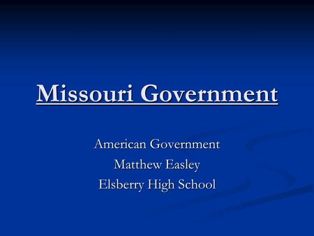 Missouri Government American Government Matthew Easley Elsberry High School.