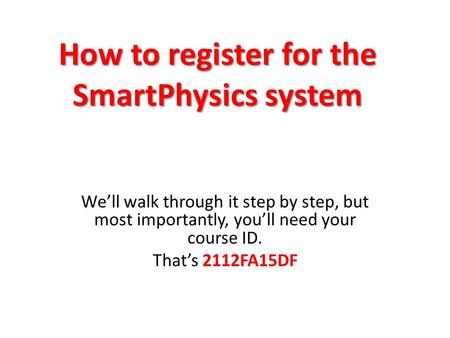 How to register for the SmartPhysics system We’ll walk through it step by step, but most importantly, you’ll need your course ID. That’s 2112FA15DF.