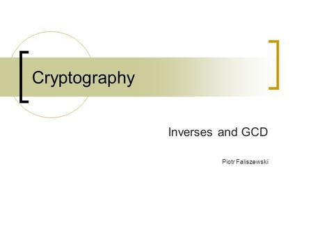 Cryptography Inverses and GCD Piotr Faliszewski. GCD(a,b) gcd(a, 0) = a gcd(a, b) = gcd(b, a mod b) a = b*q + r Here: q =  a / b  r = a mod b (a –