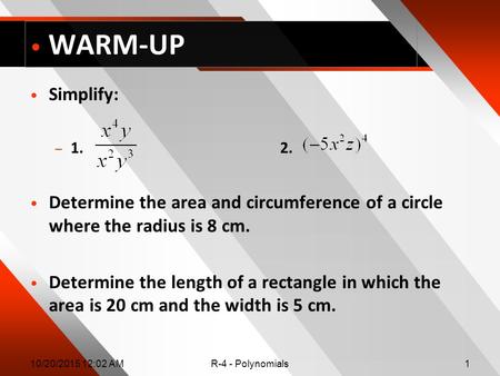 10/20/2015 12:04 AMR-4 - Polynomials1 WARM-UP Simplify: – 1. 2. Determine the area and circumference of a circle where the radius is 8 cm. Determine the.
