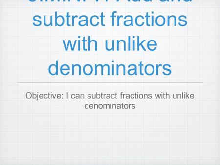 5.M.NF.1 Add and subtract fractions with unlike denominators Objective: I can subtract fractions with unlike denominators.