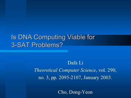 Is DNA Computing Viable for 3-SAT Problems? Dafa Li Theoretical Computer Science, vol. 290, no. 3, pp. 2095-2107, January 2003. Cho, Dong-Yeon.