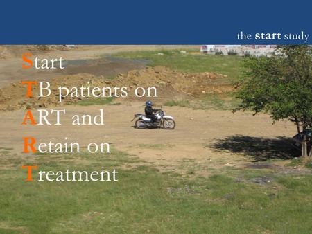 The start study Start TB patients on ART and Retain on Treatment.