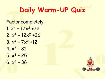 Daily Warm-UP Quiz Factor completely: 1. x 4 – 17x 2 +72 2. x 4 + 12x 2 +36 3. x 4 – 7x 2 +12 4. x 8 – 81 5. x 6 – 25 6. x 6 – 36.