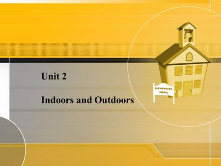 Unit 2 Indoors and Outdoors. Teaching Objective –Listening for indoor and outdoor environments –Identifying vocabulary of items around home –Saying what.