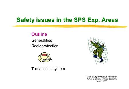 Safety issues in the SPS Exp. Areas Outline Generalities Radioprotection The access system Ilias Efthymiopoulos AB/ATB-EA SPS/EA Training Lecture Program.