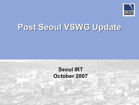 Post Seoul VSWG Update Seoul IRT October 2007. 2 www.cdg.org Plus code dialing –Reference document #145 approved by WG Pre-paid roaming –drafted white.