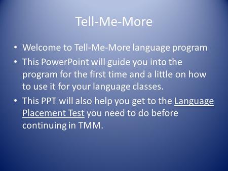 Tell-Me-More Welcome to Tell-Me-More language program This PowerPoint will guide you into the program for the first time and a little on how to use it.