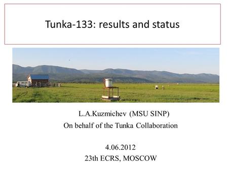 Tunka-133: results and status L.A.Kuzmichev (MSU SINP) On behalf of the Tunka Collaboration 4.06.2012 23th ECRS, MOSCOW.