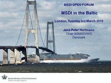 MSDI OPEN FORUM MSDI in the Baltic London, Tuesday 3rd March 2015 Jens Peter Hartmann Chair BSMSDIWG Denmark.