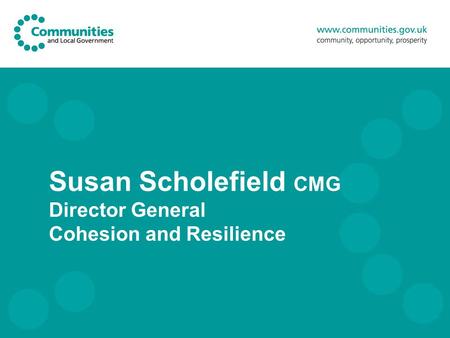 Susan Scholefield CMG Director General Cohesion and Resilience.