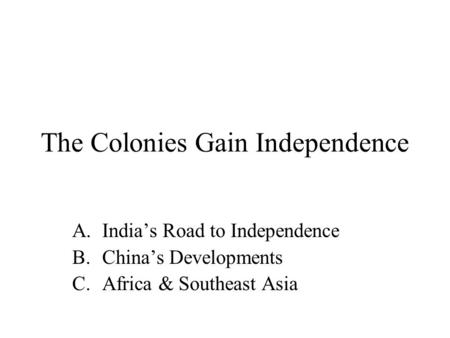 The Colonies Gain Independence A.India’s Road to Independence B.China’s Developments C.Africa & Southeast Asia.