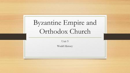 Byzantine Empire and Orthodox Church Unit 5 World History.
