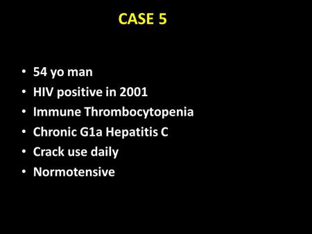 CASE 5 54 yo man HIV positive in 2001 Immune Thrombocytopenia Chronic G1a Hepatitis C Crack use daily Normotensive.