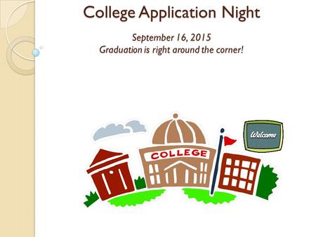 College Application Night September 16, 2015 Graduation is right around the corner!