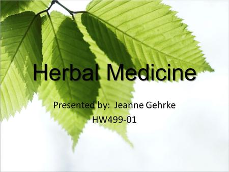 Herbal Medicine Presented by: Jeanne Gehrke HW499-01.