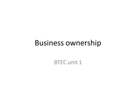 Business ownership BTEC unit 1. Learning objectives To describe the different types of business ownership To identify 3 advantages and 3 disadvantages.