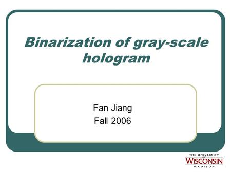 Binarization of gray-scale hologram Fan Jiang Fall 2006.
