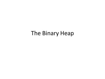 The Binary Heap. Binary Heap Looks similar to a binary search tree BUT all the values stored in the subtree rooted at a node are greater than or equal.