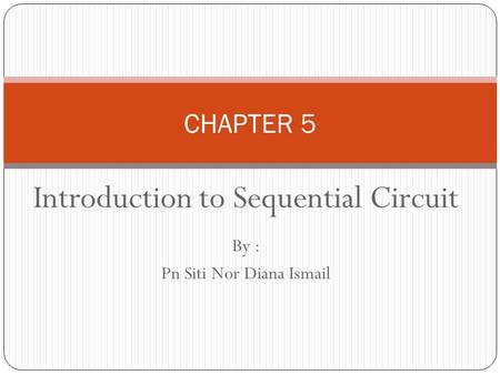 Introduction to Sequential Circuit By : Pn Siti Nor Diana Ismail CHAPTER 5.