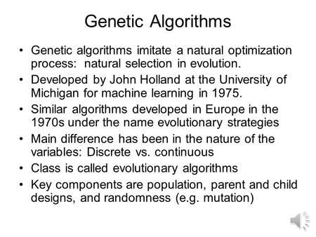 Genetic Algorithms Genetic algorithms imitate a natural optimization process: natural selection in evolution. Developed by John Holland at the University.