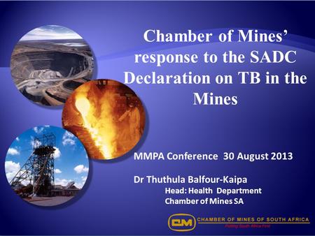 Chamber of Mines’ response to the SADC Declaration on TB in the Mines MMPA Conference 30 August 2013 Dr Thuthula Balfour-Kaipa Head: Health Department.