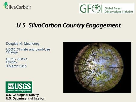 U.S. SilvaCarbon Country Engagement U.S. Geological Survey U.S. Department of Interior Douglas M. Muchoney USGS Climate and Land-Use Change GFOI - SDCG.