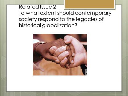 Related Issue 2 To what extent should contemporary society respond to the legacies of historical globalization?