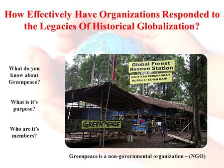How Effectively Have Organizations Responded to the Legacies Of Historical Globalization? What do you know about Greenpeace? What is it’s purpose? Who.