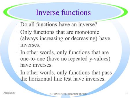 Precalculus 4.7 Inverse Trigonometric Functions 1 Inverse functions ·Do all functions have an inverse? ·Only functions that are monotonic (always increasing.
