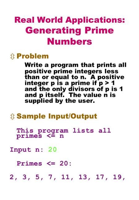Real World Applications: Generating Prime Numbers  Problem Write a program that prints all positive prime integers less than or equal to n. A positive.