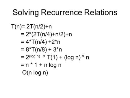 Solving Recurrence Relations T(n)= 2T(n/2)+n = 2*(2T(n/4)+n/2)+n = 4*T(n/4) +2*n = 8*T(n/8) + 3*n = 2 (log n) * T(1) + (log n) * n = n * 1 + n log n O(n.