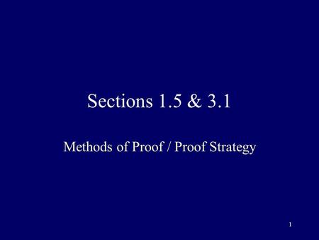 1 Sections 1.5 & 3.1 Methods of Proof / Proof Strategy.